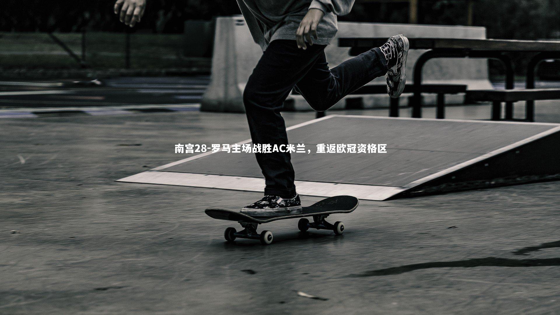 南宫28-罗马主场战胜AC米兰，重返欧冠资格区