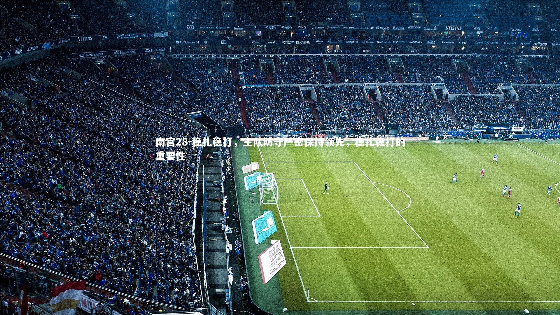 南宫28-稳扎稳打，主队防守严密保持领先，稳扎稳打的重要性