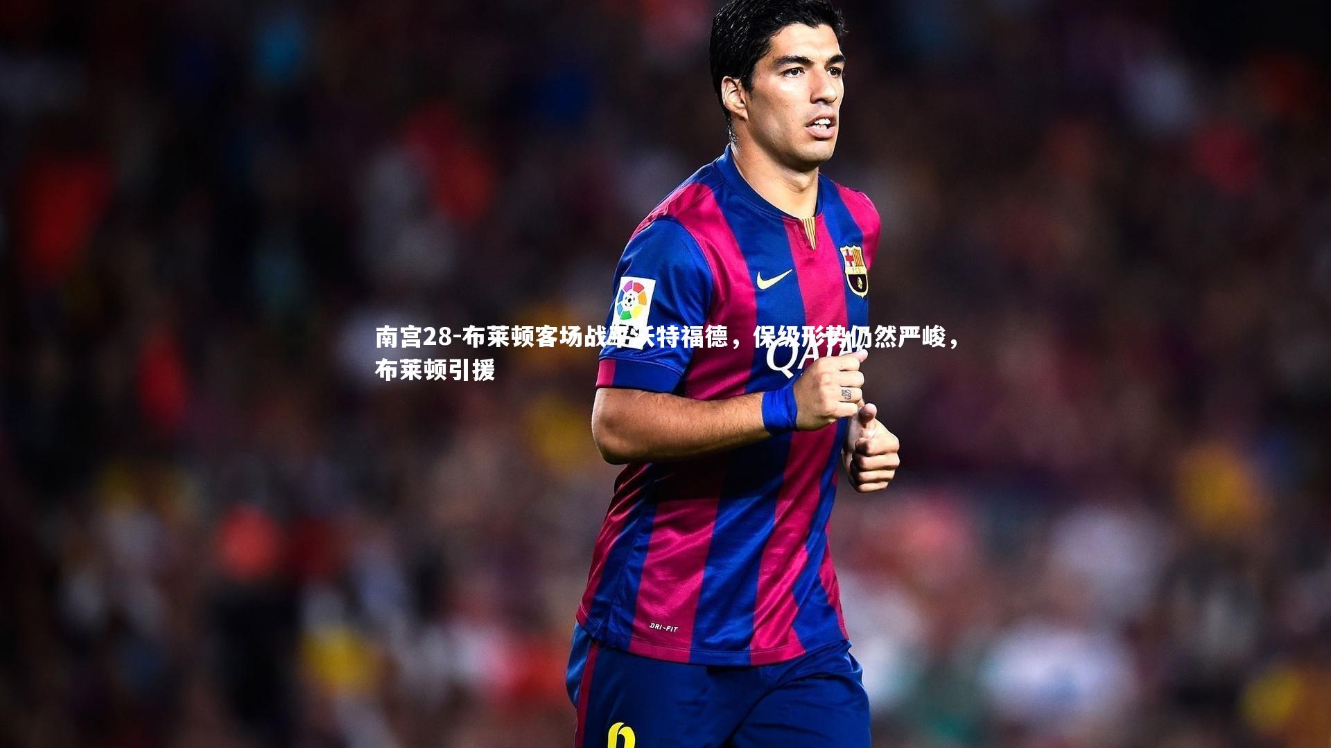 南宫28-布莱顿客场战平沃特福德，保级形势仍然严峻，布莱顿引援