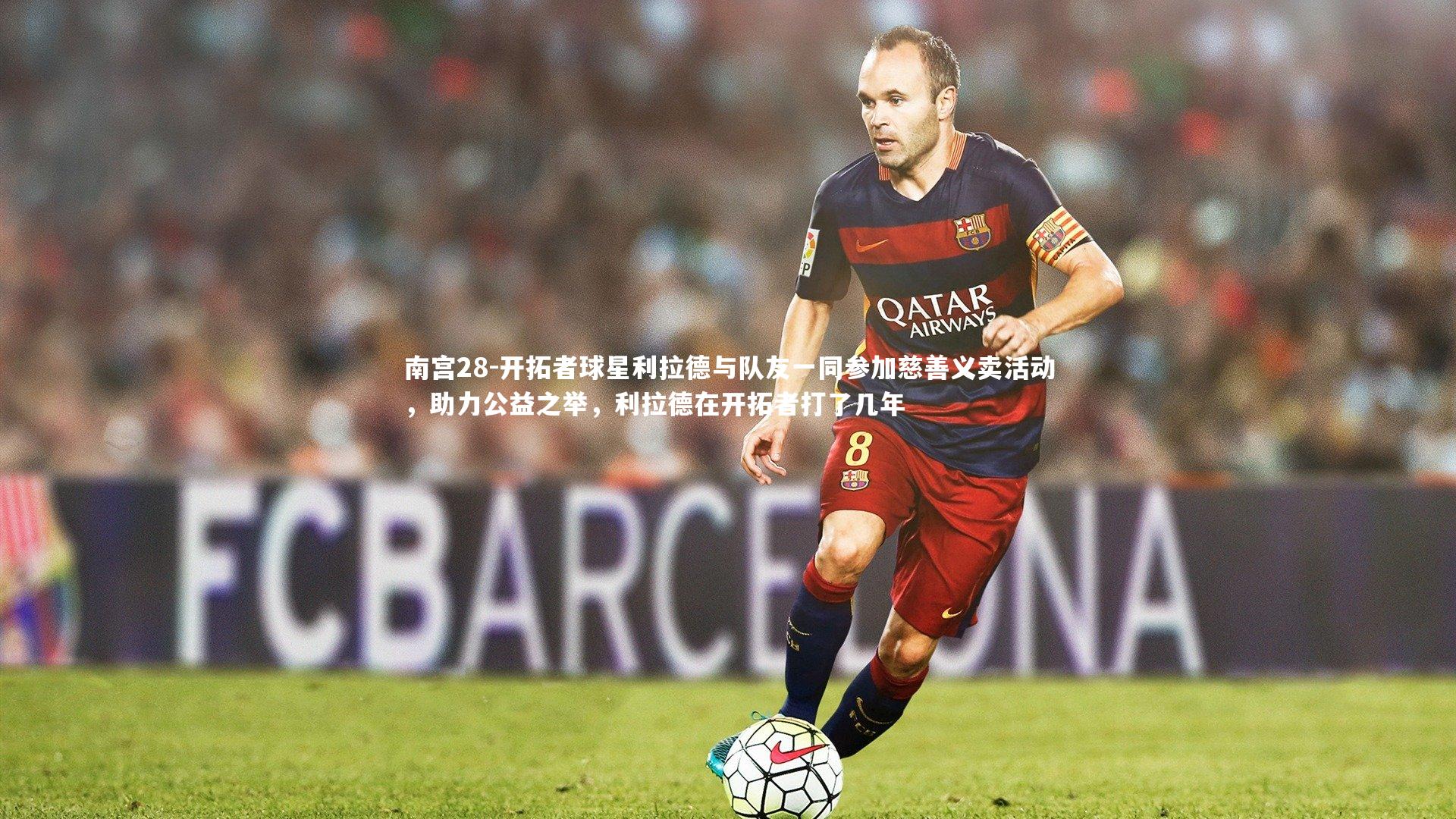 南宫28-开拓者球星利拉德与队友一同参加慈善义卖活动，助力公益之举，利拉德在开拓者打了几年