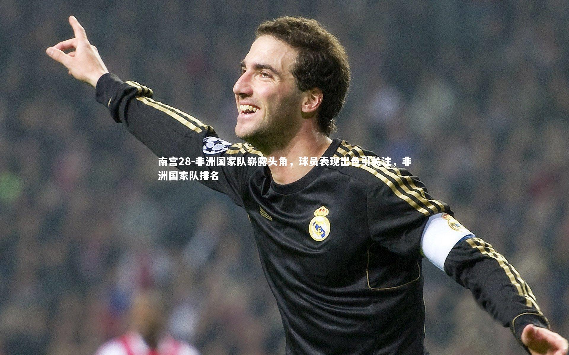 南宫28-非洲国家队崭露头角，球员表现出色引关注，非洲国家队排名