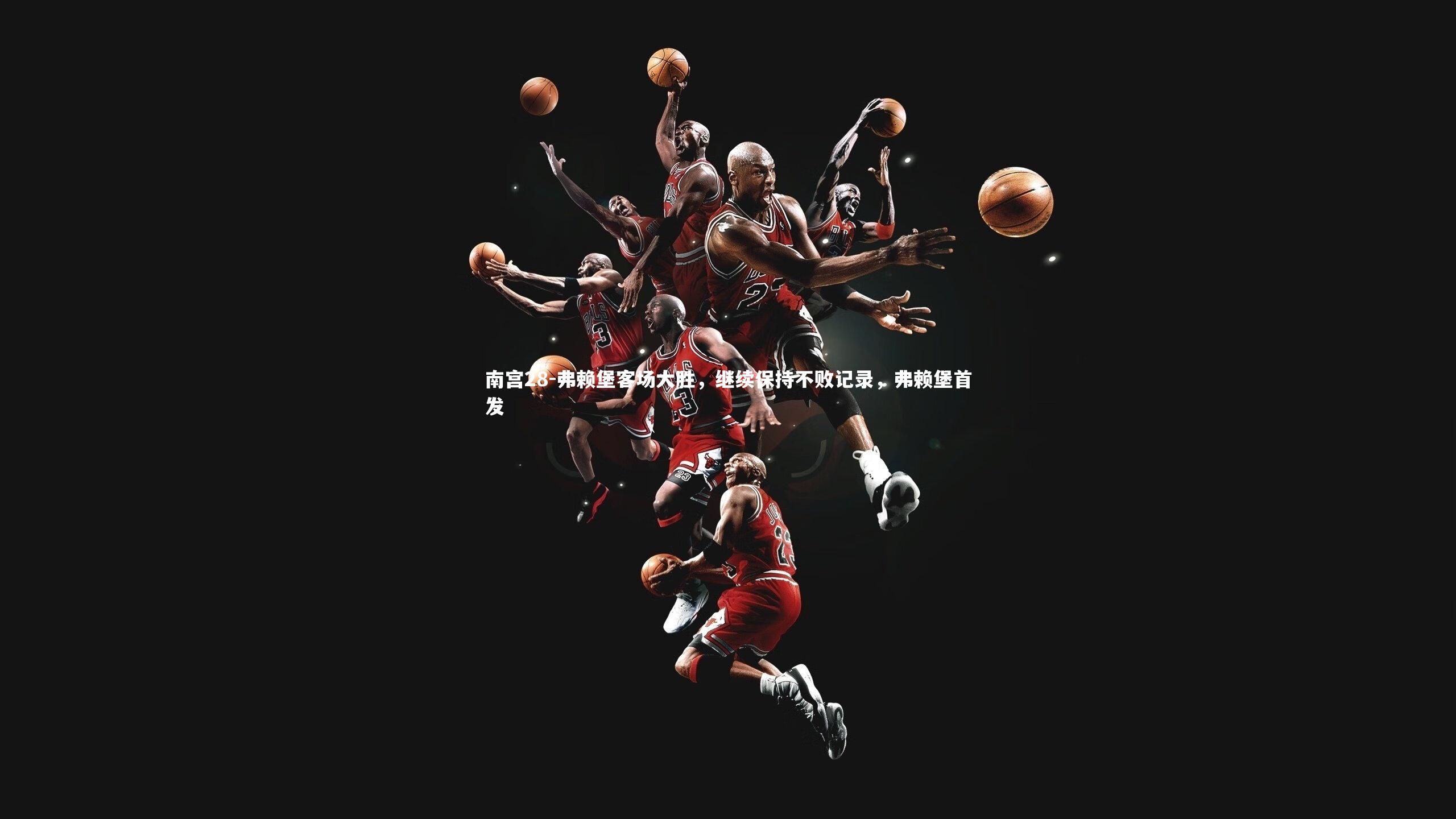 南宫28-弗赖堡客场大胜，继续保持不败记录，弗赖堡首发
