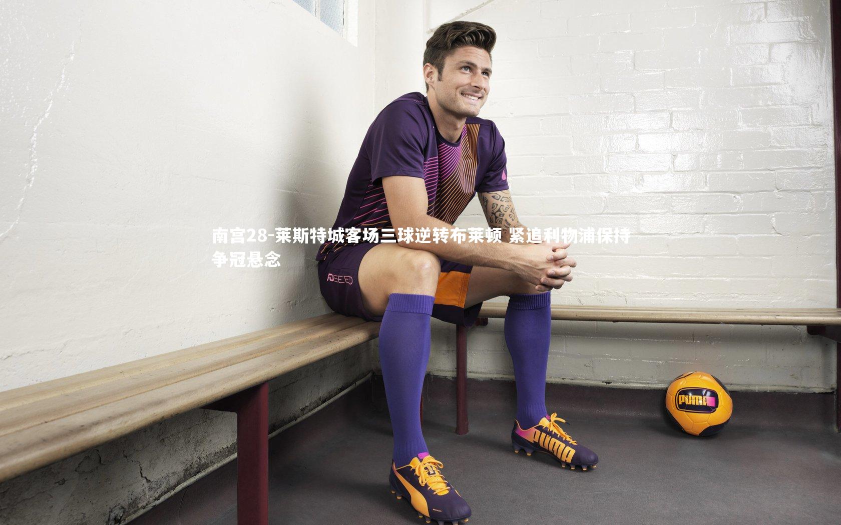 莱斯特城客场三球逆转布莱顿 紧追利物浦保持争冠悬念