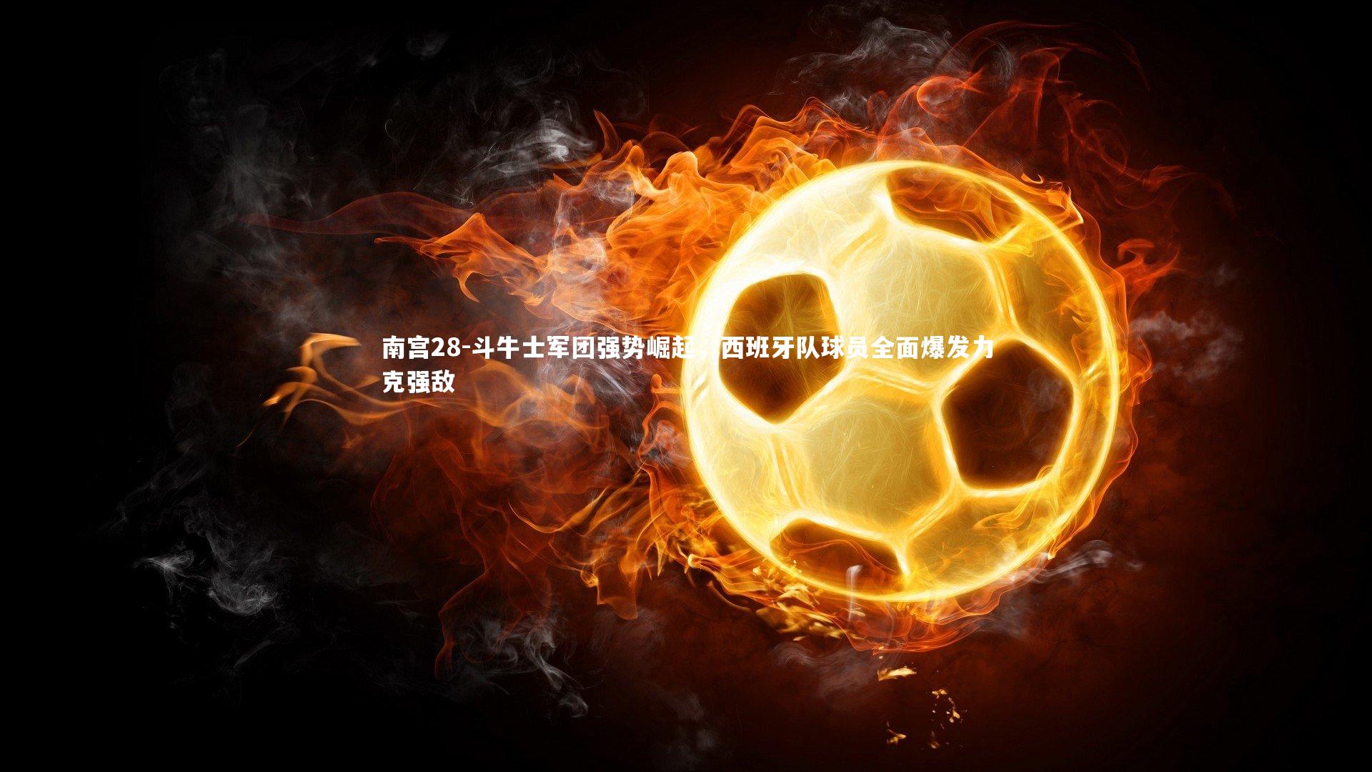 斗牛士军团强势崛起，西班牙队球员全面爆发力克强敌