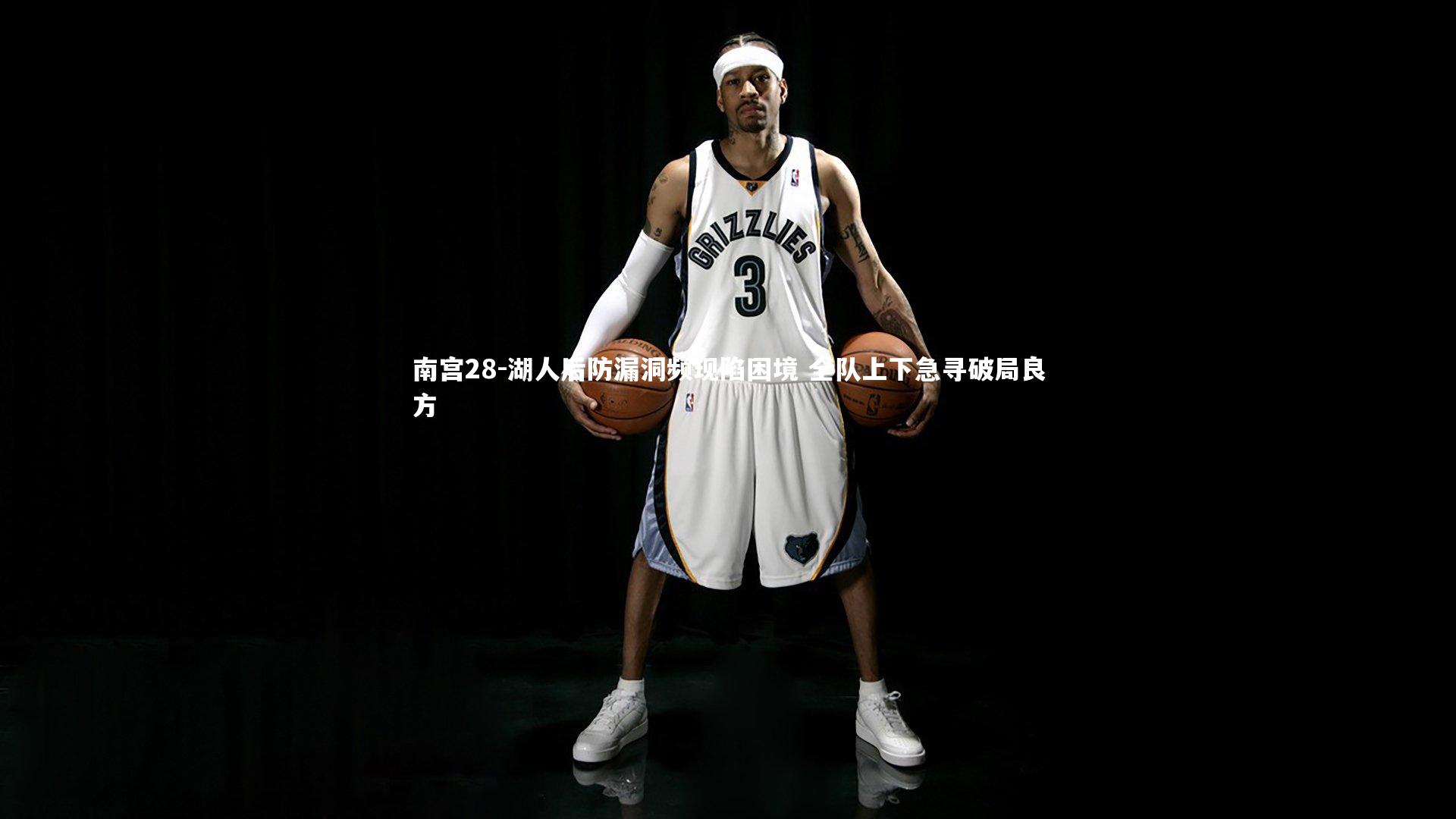 湖人后防漏洞频现陷困境 全队上下急寻破局良方