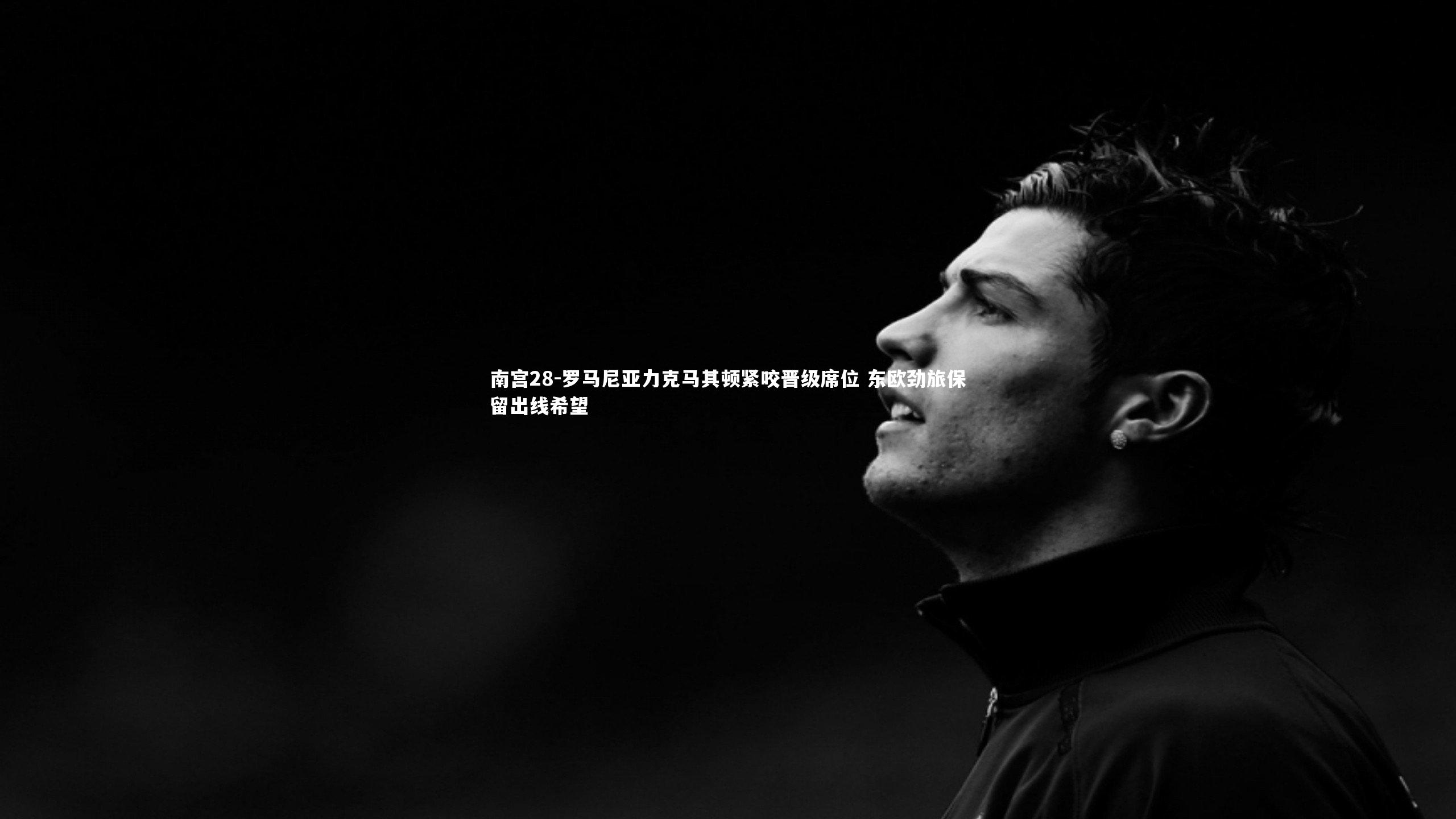 罗马尼亚力克马其顿紧咬晋级席位 东欧劲旅保留出线希望