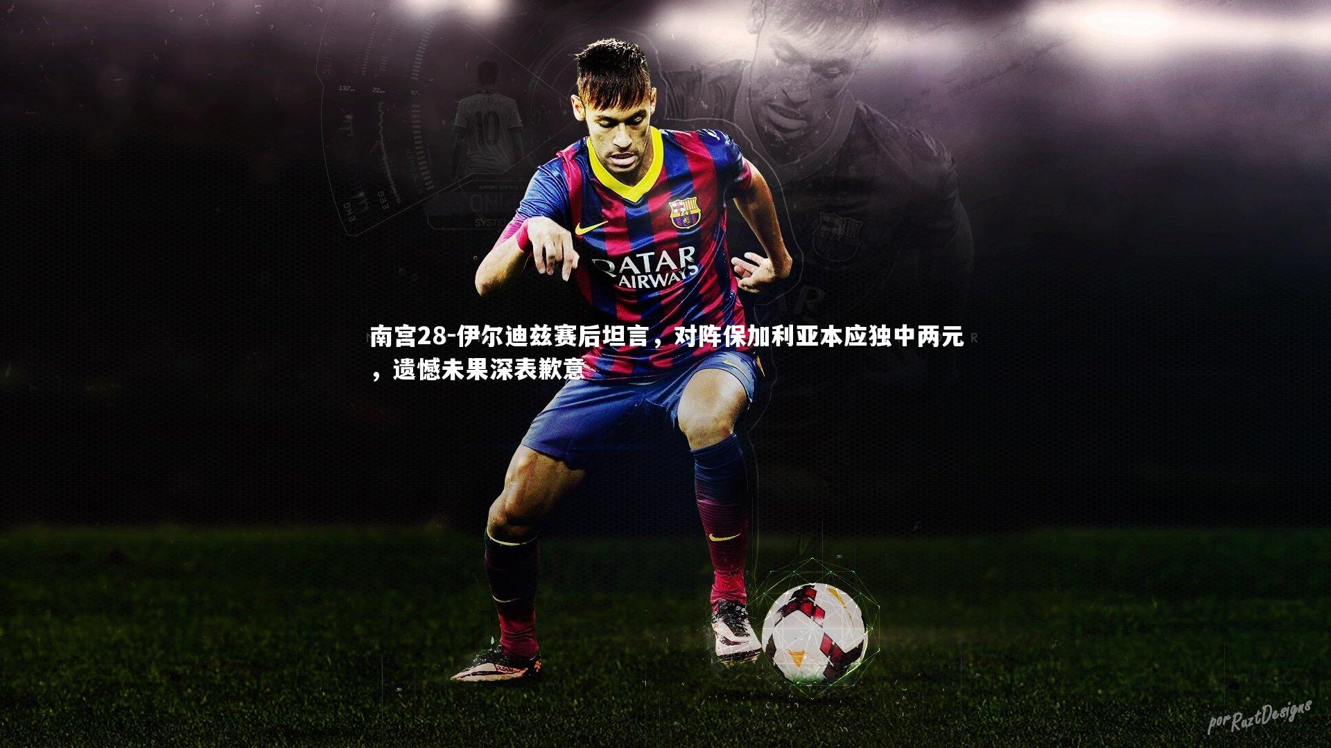 南宫28-伊尔迪兹赛后坦言,对阵保加利亚本应独中两元,遗憾未果深表歉意