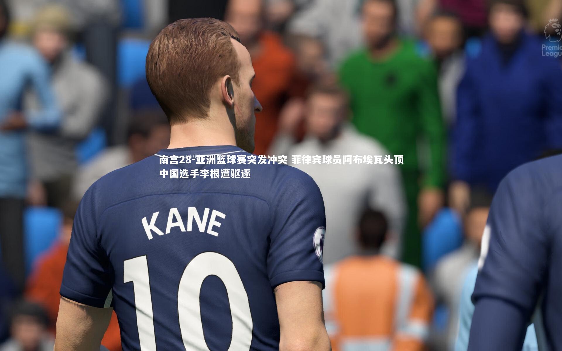 南宫28-亚洲篮球赛突发冲突 菲律宾球员阿布埃瓦头顶中国选手李根遭驱逐