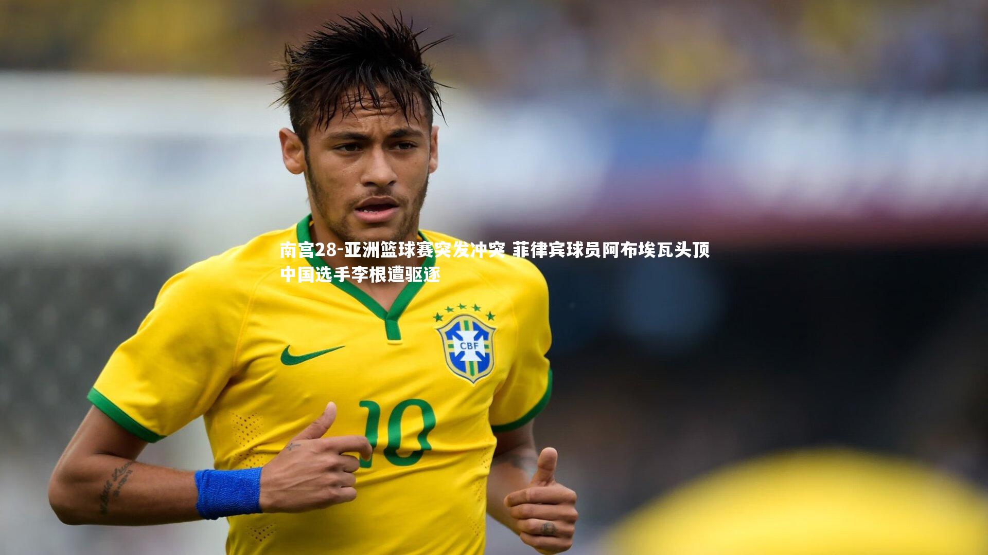 亚洲篮球赛突发冲突 菲律宾球员阿布埃瓦头顶中国选手李根遭驱逐