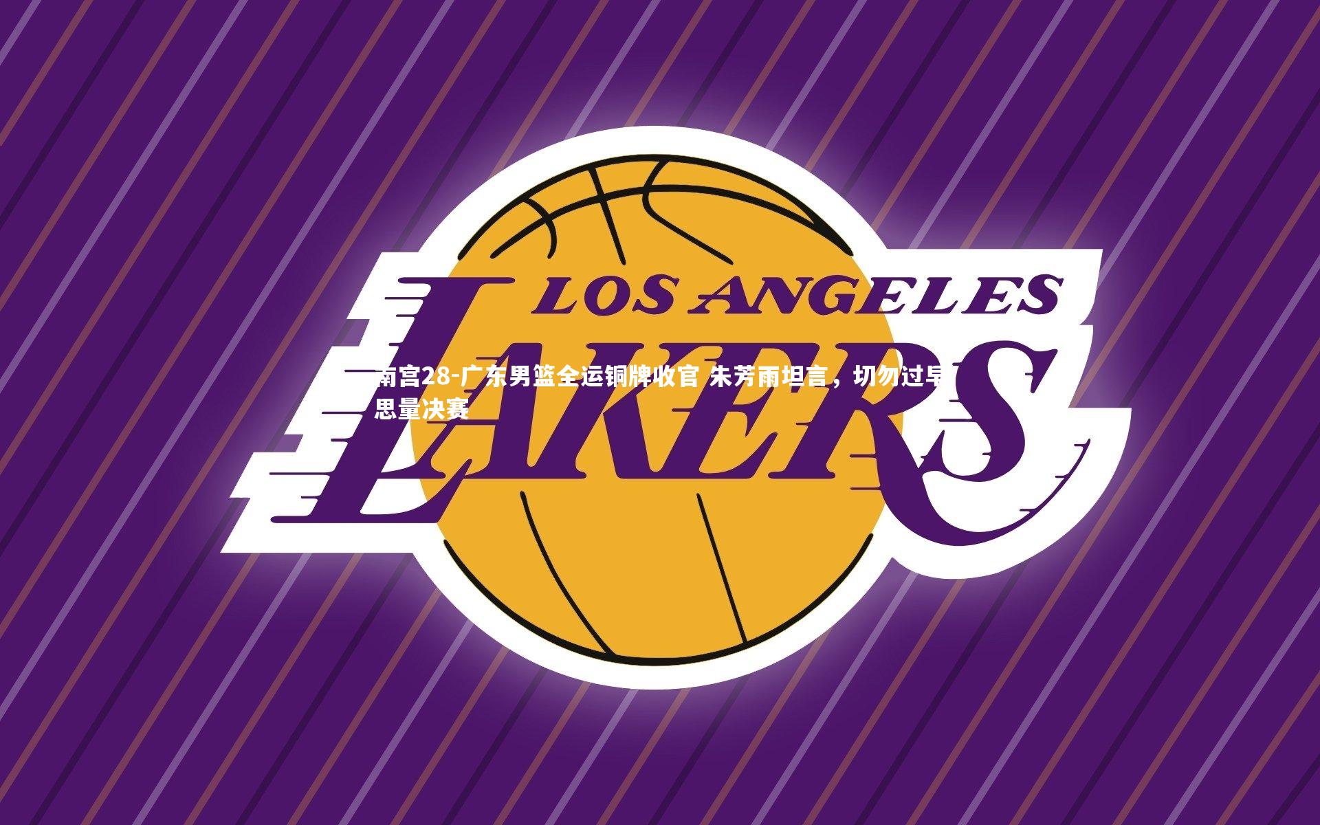 广东男篮全运铜牌收官 朱芳雨坦言,切勿过早思量决赛